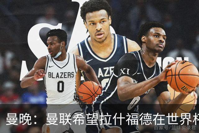 曼晚：曼联希望拉什福德在世界杯尽可能表现出色，这有助于出售他